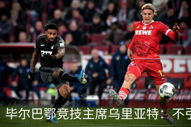毕尔巴鄂竞技主席乌里亚特：不引入新援，全力信赖现有阵容